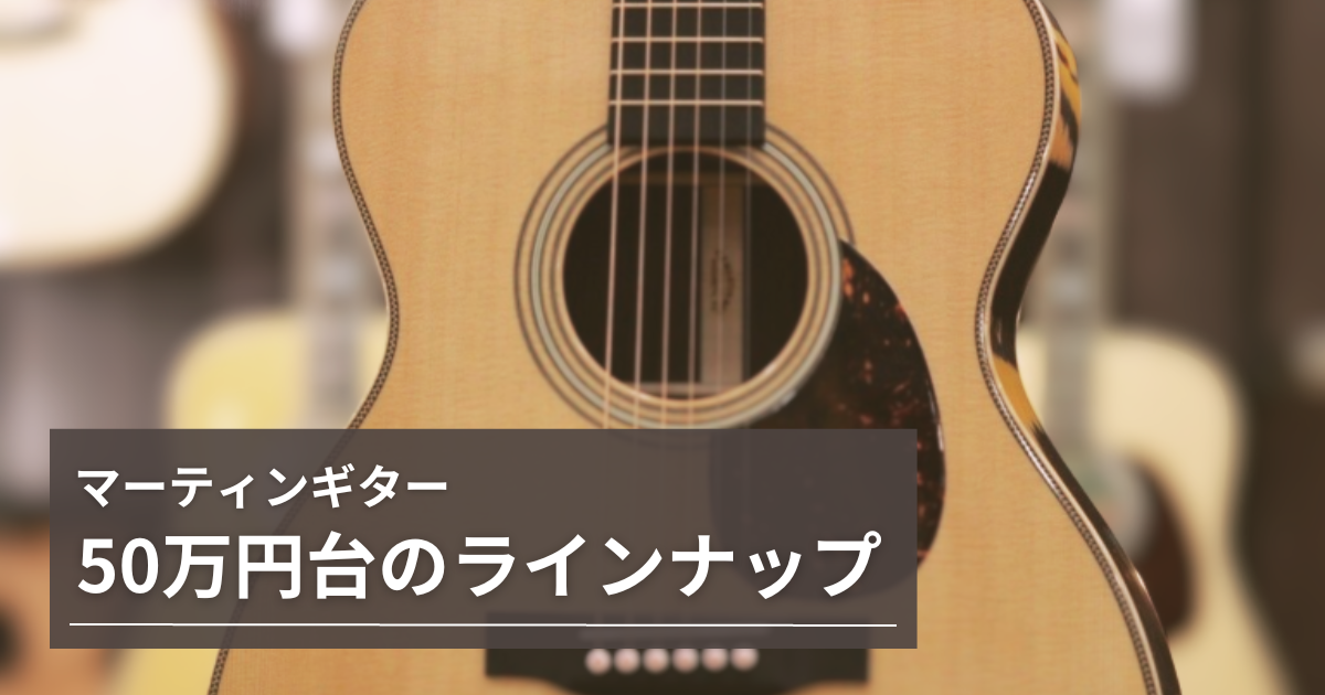 Martin / マーティンギター50万円台のラインナップ シリーズごとに紹介