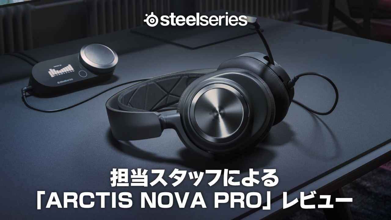 担当スタッフによる「SteelSeries Arctis Nova Pro」レビュー