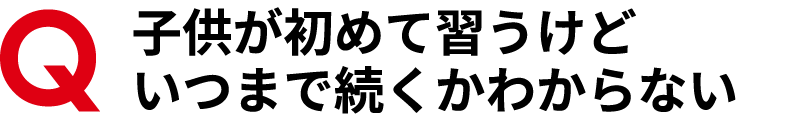 子供が初めて習うけど、いつまで続くか分からない