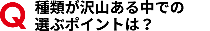 種類がたくさんある中での選ぶポイントは？