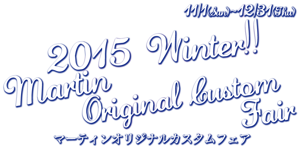 2015 Winter!! Martinオリジナルカスタムフェア