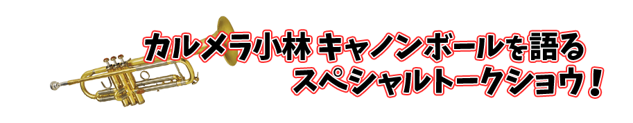 第一部:カルメラ小林 キャノンボールを語る スペシャルトークショウ!